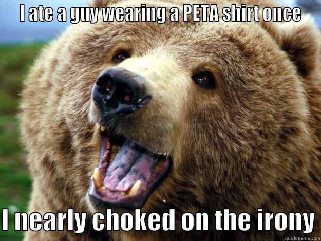  I ATE A GUY WEARING A PETA SHIRT ONCE  I NEARLY CHOKED ON THE IRONY Misc