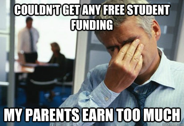 Couldn't get any free student funding my parents earn too much  Male First World Problems
