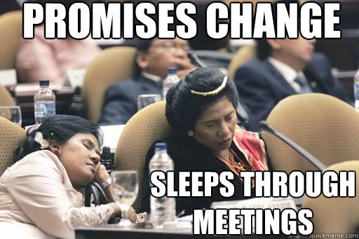 Promises change Sleeps through meetings - Promises change Sleeps through meetings  Scumbag Parliament