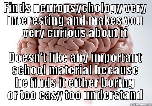 FINDS NEUROPSYCHOLOGY VERY INTERESTING AND MAKES YOU VERY CURIOUS ABOUT IT DOESN'T LIKE ANY IMPORTANT SCHOOL MATERIAL BECAUSE HE FINDS IT EITHER BORING OR TOO EASY TOO UNDERSTAND Scumbag Brain