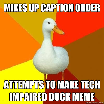 Mixes up caption order Attempts to make Tech Impaired Duck Meme  Tech Impaired Duck