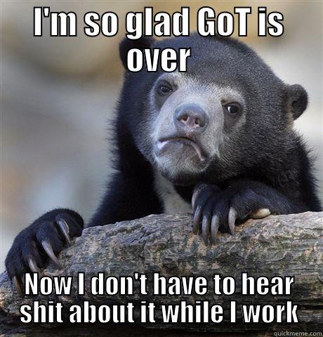I'M SO GLAD GOT IS OVER NOW I DON'T HAVE TO HEAR SHIT ABOUT IT WHILE I WORK Confession Bear
