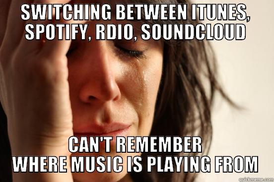 SWITCHING BETWEEN ITUNES, SPOTIFY, RDIO, SOUNDCLOUD CAN'T REMEMBER WHERE MUSIC IS PLAYING FROM First World Problems