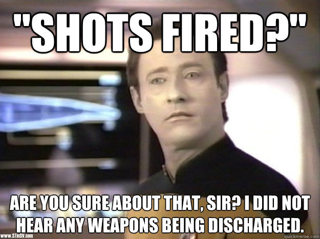 "Shots fired?" Are you sure about that, sir? I did not hear any weapons