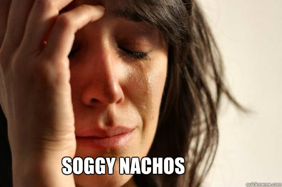 Soggy Nachos  First World Problems