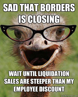 sad that borders is closing wait until liquidation sales are steeper than my employee discount  - sad that borders is closing wait until liquidation sales are steeper than my employee discount   Judgmental Bookseller Ostrich