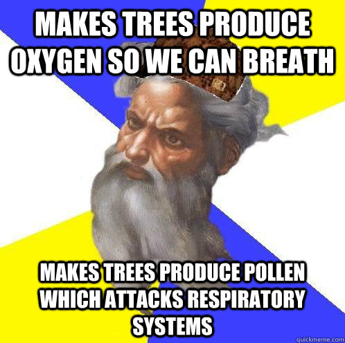 Makes trees produce oxygen so we can breath makes trees produce pollen which attacks respiratory systems  Scumbag God