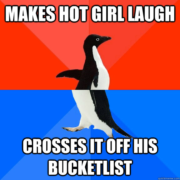 Makes hot girl laugh Crosses it off his bucketlist  Socially Awesome Awkward Penguin