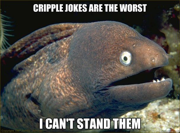 Cripple jokes are the worst i can't stand them - Cripple jokes are the worst i can't stand them  Bad Joke Eel