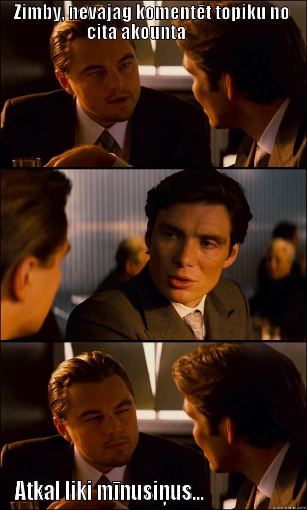 ZIMBY, NEVAJAG KOMENTĒT TOPIKU NO CITA AKOUNTA          ATKAL LIKI MĪNUSIŅUS...                      Inception