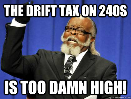 The drift tax on 240s  is too damn high!  Its too damn high