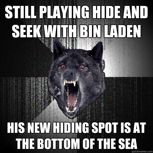 still playing hide and seek with bin laden his new hiding spot is at the bottom of the sea  Insanity Wolf