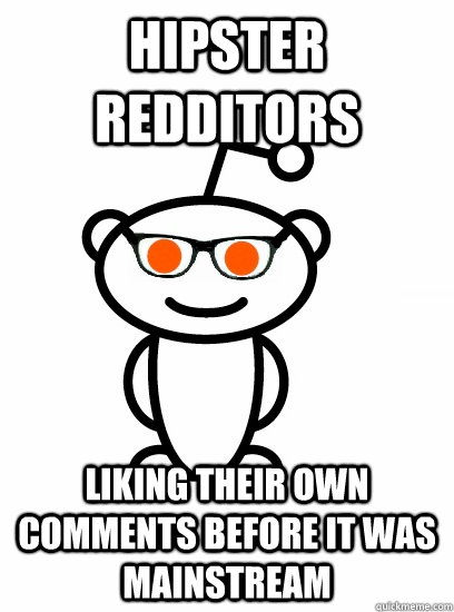 Hipster redditors liking their own comments before it was mainstream  