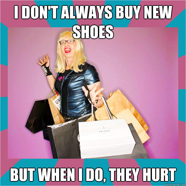 I don't always buy new shoes but when i do, they hurt - I don't always buy new shoes but when i do, they hurt  OMG, Shoes