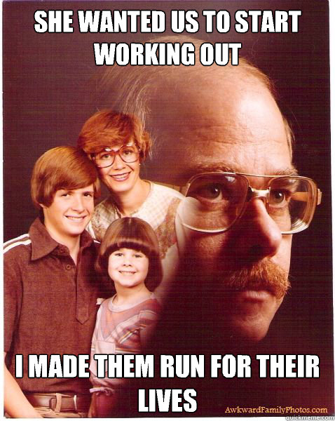 She wanted us to start working out I made them run for their lives  Vengeance Dad