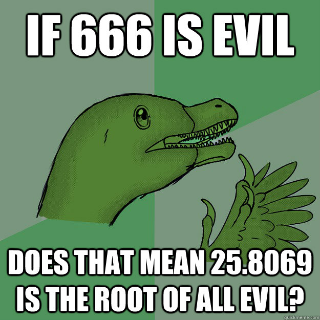 If 666 is evil does that mean 25.8069 is the root of all evil?  