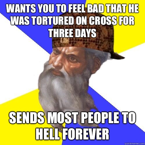 Wants you to feel bad that he was tortured on cross for three days Sends most people to hell forever  Scumbag God is an SBF