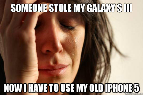 Someone stole my Galaxy S III Now I have to use my old iphone 5 - Someone stole my Galaxy S III Now I have to use my old iphone 5  First World Problems