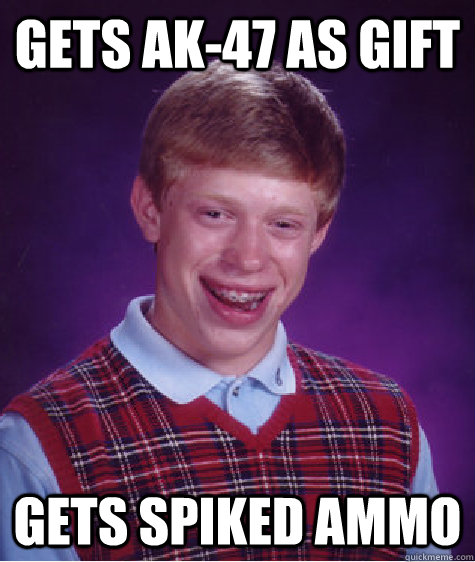Gets ak-47 as gift Gets spiked ammo  Bad Luck Brian