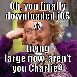 OH, YOU FINALLY DOWNLOADED IOS 7? LIVING LARGE NOW, AREN'T YOU CHARLIE? Condescending Wonka