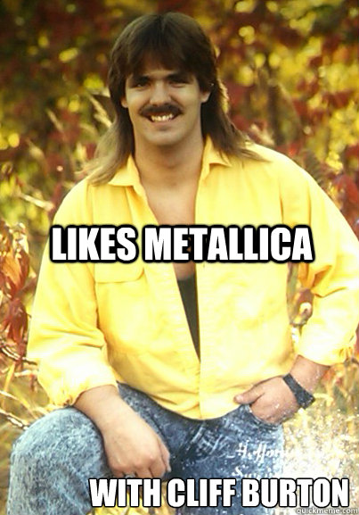 LIKES METALLICA WITH CLIFF BURTON   Stereotype Steve