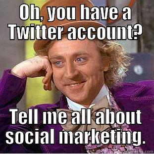 OH, YOU HAVE A TWITTER ACCOUNT? TELL ME ALL ABOUT SOCIAL MARKETING. Condescending Wonka