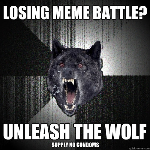 losing meme battle? unleash the wolf supply no condoms  Insanity Wolf