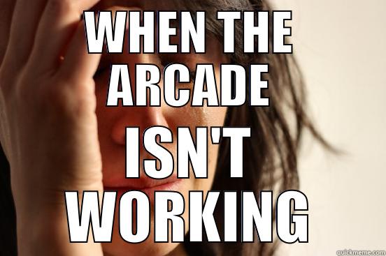 WHEN THE ARCADE ISN'T WORKING - WHEN THE ARCADE ISN'T WORKING First World Problems
