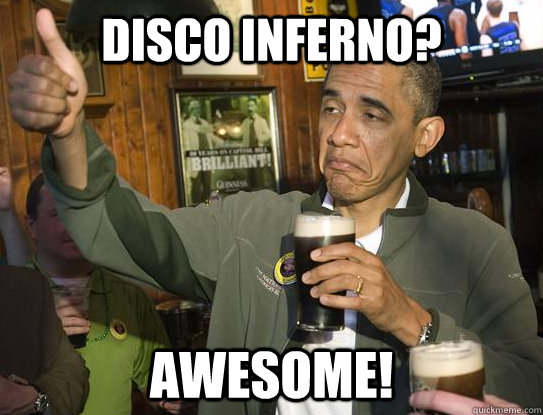 disco inferno? awesome!  Upvoting Obama