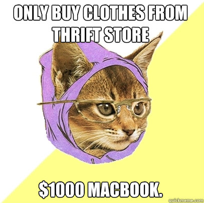 only buy clothes from thrift store $1000 macbook.  Hipster Kitty