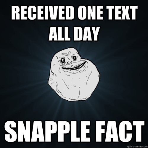 received one text all day snapple fact  Forever Alone