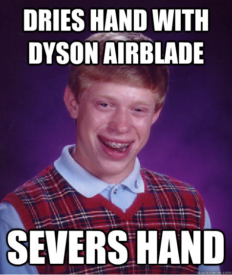dries hand with Dyson airblade severs hand  Bad Luck Brian