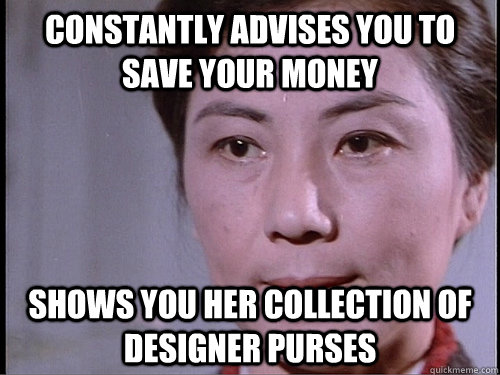 Constantly advises you to save your money Shows you her collection of designer purses  