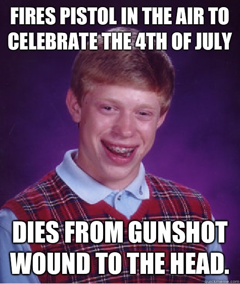 Fires pistol in the air to celebrate the 4th of July Dies from gunshot wound to the head.   Bad Luck Brian