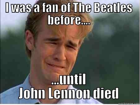 I WAS A FAN OF THE BEATLES BEFORE.... ...UNTIL JOHN LENNON DIED 1990s Problems