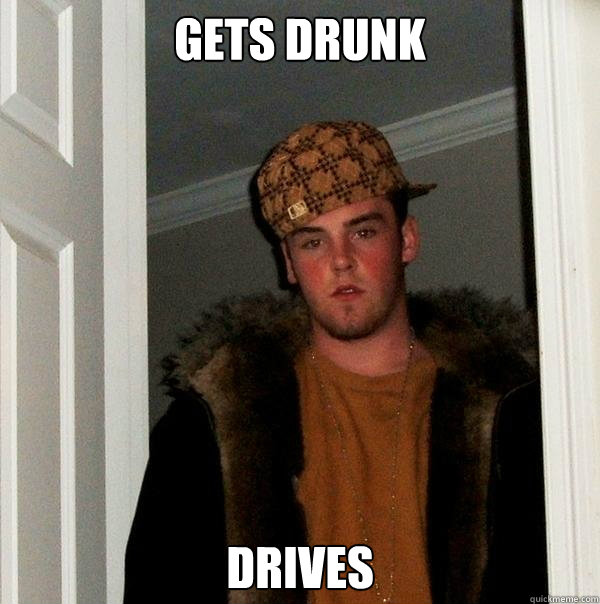 Gets drunk Drives  Scumbag Steve