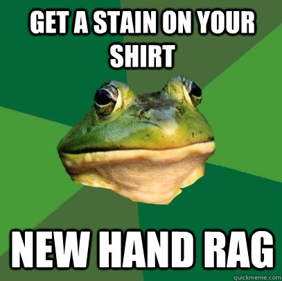 get a stain on your shirt new hand rag  Foul Bachelor Frog