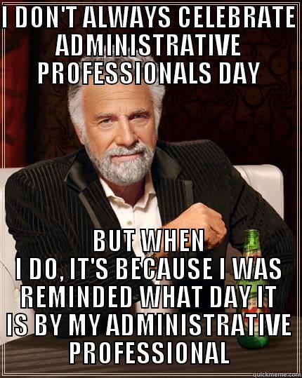MOST INTERESTING ADMIN - I DON'T ALWAYS CELEBRATE ADMINISTRATIVE PROFESSIONALS DAY BUT WHEN I DO, IT'S BECAUSE I WAS REMINDED WHAT DAY IT IS BY MY ADMINISTRATIVE PROFESSIONAL The Most Interesting Man In The World
