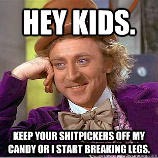 Hey kids. Keep your shitpickers off my candy or i start breaking legs.  Creepy Wonka