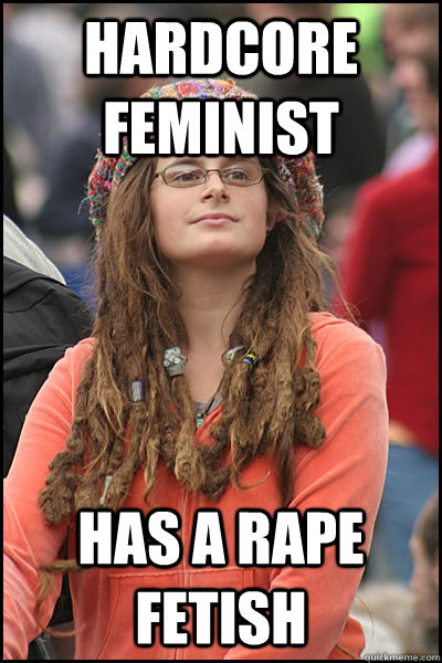 Hardcore feminist  Has a rape fetish - Hardcore feminist  Has a rape fetish  Bad Argument Hippie