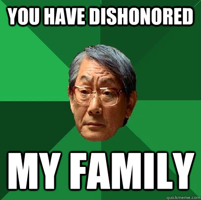 You have dishonored my family - You have dishonored my family  High Expectations Asian Father