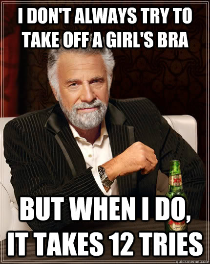 I don't always try to take off a girl's bra but when I do, it takes 12 tries  The Most Interesting Man In The World
