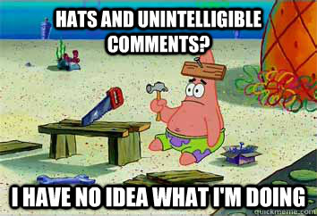 Hats and unintelligible comments? I have no idea what i'm doing  I have no idea what Im doing - Patrick Star