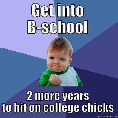 GET INTO B-SCHOOL 2 MORE YEARS TO HIT ON COLLEGE CHICKS Success Kid