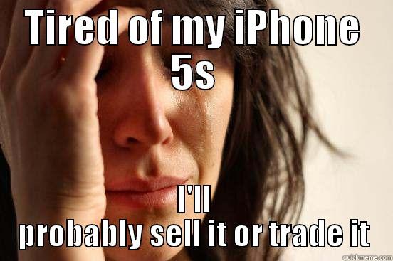 TIRED OF MY IPHONE 5S I'LL PROBABLY SELL IT OR TRADE IT First World Problems