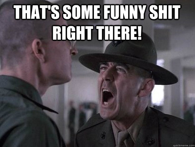 That's some funny shit right there!  - That's some funny shit right there!   Drill Sergeant Nasty