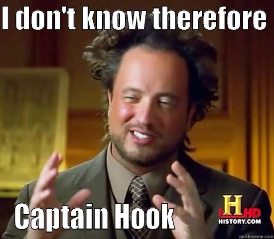 I DON'T KNOW THEREFORE  CAPTAIN HOOK                 Ancient Aliens