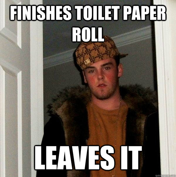 Finishes toilet paper roll Leaves it  Scumbag Steve