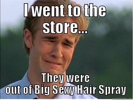 I WENT TO THE STORE... THEY WERE OUT OF BIG SEXY HAIR SPRAY 1990s Problems
