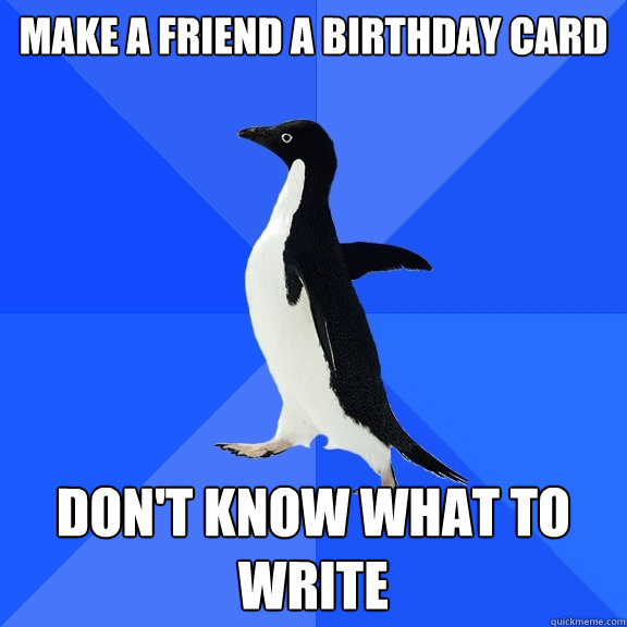 Make a friend a birthday card Don't know what to write  Socially Awkward Penguin